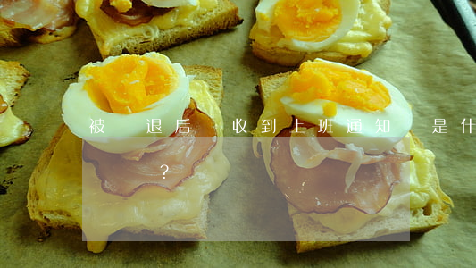 被辭退后卻收到上班通知，這是什么情況？
